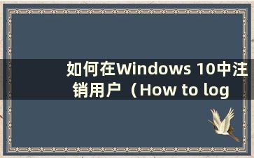 如何在Windows 10中注销用户（How to log out a user in W10 system）